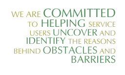 We are committed to helping service users uncover and identify the reasons behind obstacles and barriers