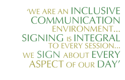 We are an inclusive communication environment...signing is integral to every session..we sign about every aspect of the day.